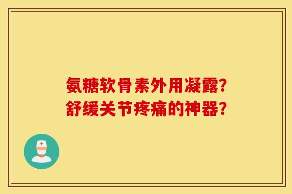 氨糖软骨素外用凝露？舒缓关节的神器？