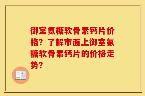 御室氨糖软骨素钙片价格?了解市面上御室氨糖软骨素钙片的价格走势? 御室氨糖软骨素钙片价格?了解市面上御室氨糖软骨素钙片的价格走势?