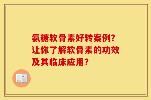 氨糖软骨素好转案例?让你了解软骨素的功效及其临床应用? 氨糖软骨素好转案例?让你了解软骨素的功效及其临床应用?