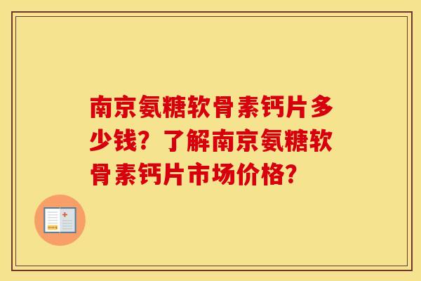 南京氨糖软骨素钙片多少钱？了解南京氨糖软骨素钙片市场价格？