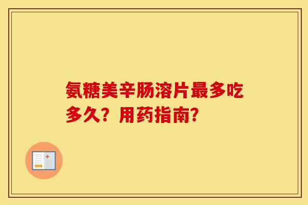 氨糖美辛肠溶片多吃多久?用药指南? 氨糖美辛肠溶片多吃多久?用药指南?