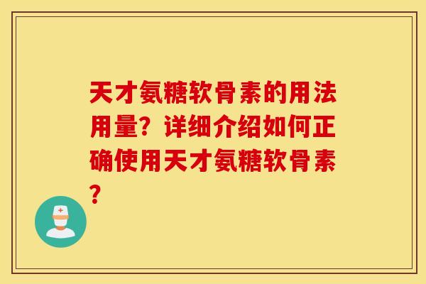 天才氨糖软骨素的用法用量？详细介绍如何正确使用天才氨糖软骨素？