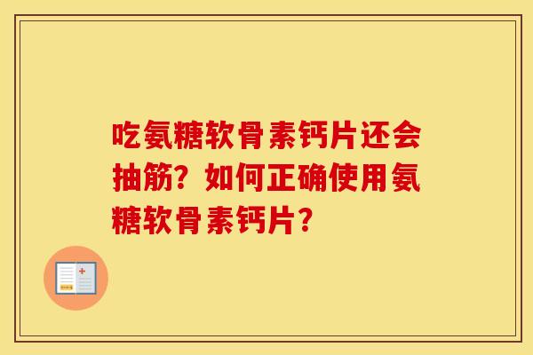 吃氨糖软骨素钙片还会抽筋?如何正确使用氨糖软骨素钙片? 吃氨糖软骨素钙片还会抽筋?如何正确使用氨糖软骨素钙片?