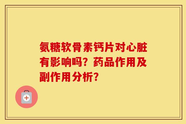氨糖软骨素钙片对有影响吗？药品作用及副作用分析？