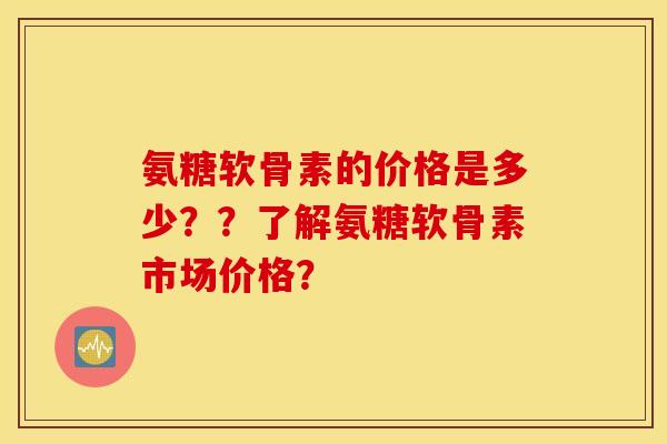 氨糖软骨素的价格是多少??了解氨糖软骨素市场价格? 氨糖软骨素的价格是多少??了解氨糖软骨素市场价格?