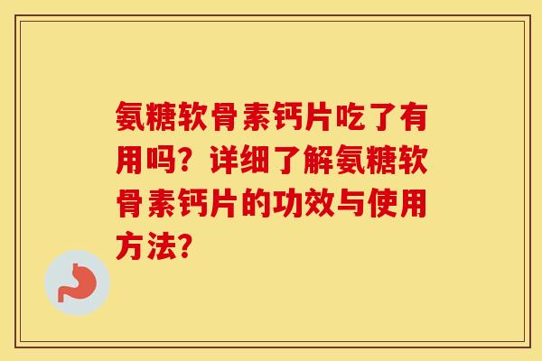 氨糖软骨素钙片吃了有用吗？详细了解氨糖软骨素钙片的功效与使用方法？