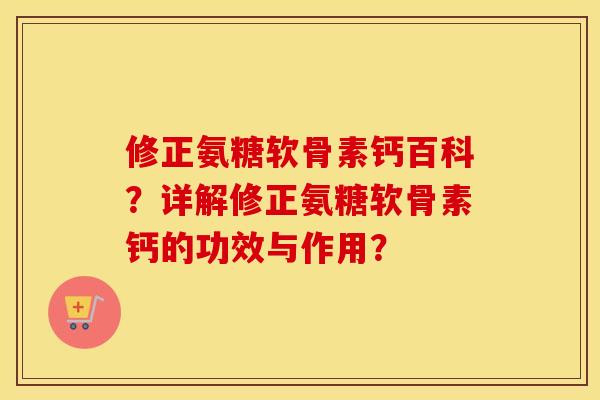 修正氨糖软骨素钙百科？详解修正氨糖软骨素钙的功效与作用？