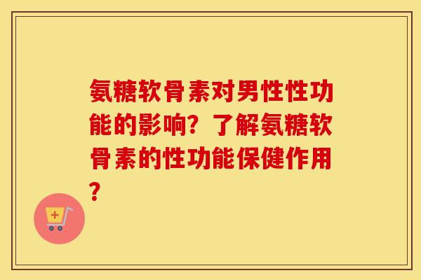 氨糖软骨素对男性性功能的影响?了解氨糖软骨素的性功能保健作用? 氨糖软骨素对男性性功能的影响?了解氨糖软骨素的性功能保健作用?