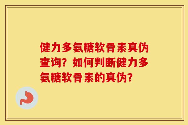 健力多氨糖软骨素真伪查询?如何判断健力多氨糖软骨素的真伪? 健力多氨糖软骨素真伪查询?如何判断健力多氨糖软骨素的真伪?