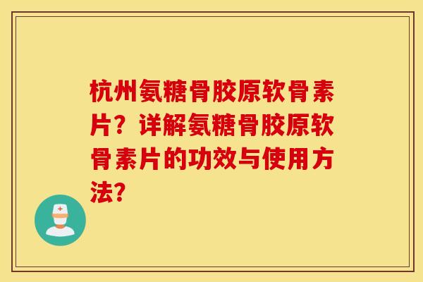 杭州氨糖骨胶原软骨素片?详解氨糖骨胶原软骨素片的功效与使用方法? 杭州氨糖骨胶原软骨素片?详解氨糖骨胶原软骨素片的功效与使用方法?
