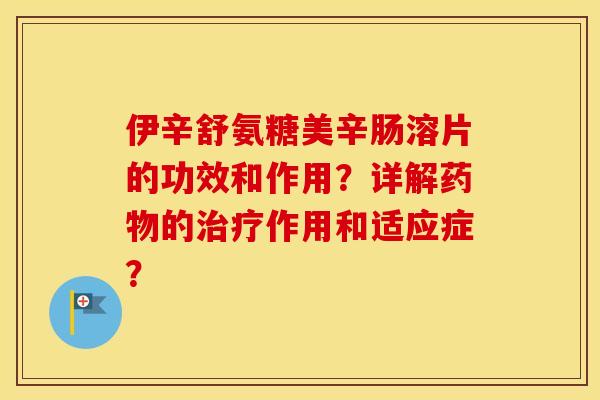 伊辛舒氨糖美辛肠溶片的功效和作用?详解的作用和适应症? 伊辛舒氨糖美辛肠溶片的功效和作用?详解的作用和适应症?