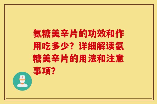 氨糖美辛片的功效和作用吃多少？详细解读氨糖美辛片的用法和注意事项？