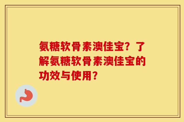 氨糖软骨素澳佳宝?了解氨糖软骨素澳佳宝的功效与使用? 氨糖软骨素澳佳宝?了解氨糖软骨素澳佳宝的功效与使用?