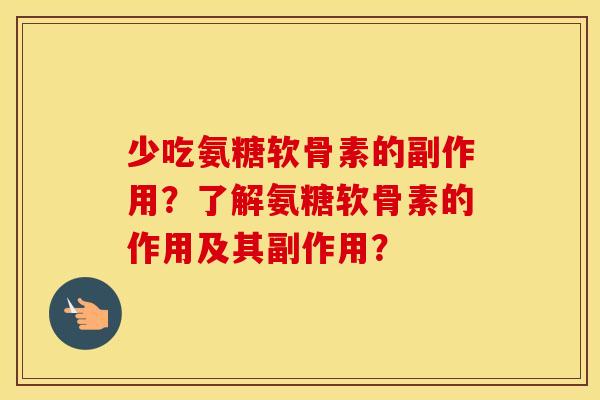 少吃氨糖软骨素的副作用？了解氨糖软骨素的作用及其副作用？