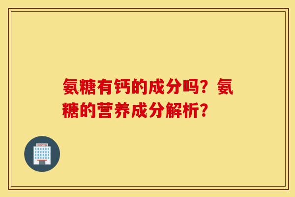 氨糖有钙的成分吗？氨糖的营养成分解析？