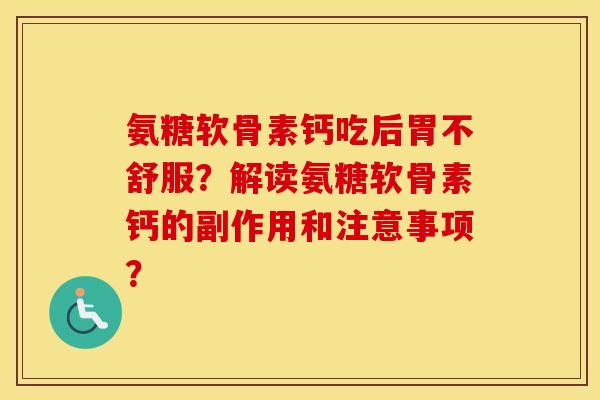 氨糖软骨素钙吃后胃不舒服?解读氨糖软骨素钙的副作用和注意事项? 氨糖软骨素钙吃后胃不舒服?解读氨糖软骨素钙的副作用和注意事项?