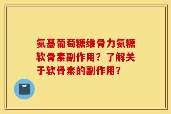 氨基葡萄糖维骨力氨糖软骨素副作用？了解关于软骨素的副作用？