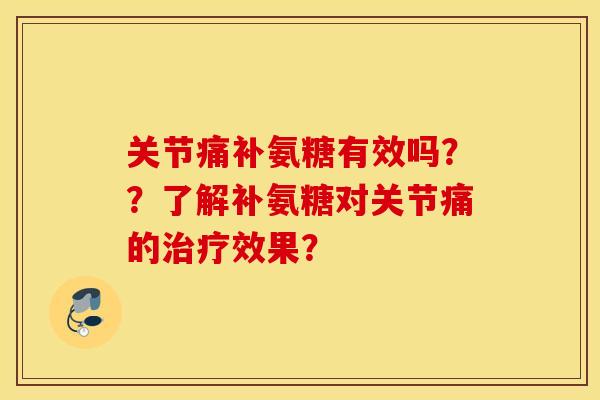 关节痛补氨糖有效吗？？了解补氨糖对关节痛的效果？