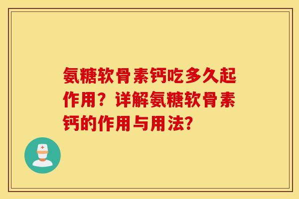 氨糖软骨素钙吃多久起作用?详解氨糖软骨素钙的作用与用法? 氨糖软骨素钙吃多久起作用?详解氨糖软骨素钙的作用与用法?