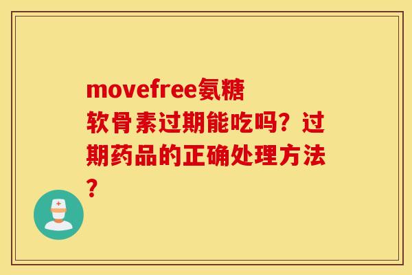 movefree氨糖软骨素过期能吃吗?过期药品的正确处理方法? movefree氨糖软骨素过期能吃吗?过期药品的正确处理方法?