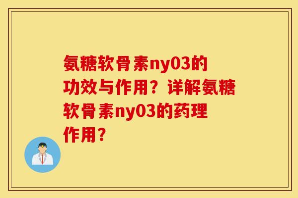 氨糖软骨素ny03的功效与作用？详解氨糖软骨素ny03的药理作用？