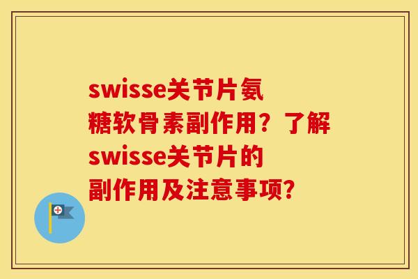 swisse关节片氨糖软骨素副作用？了解swisse关节片的副作用及注意事项？
