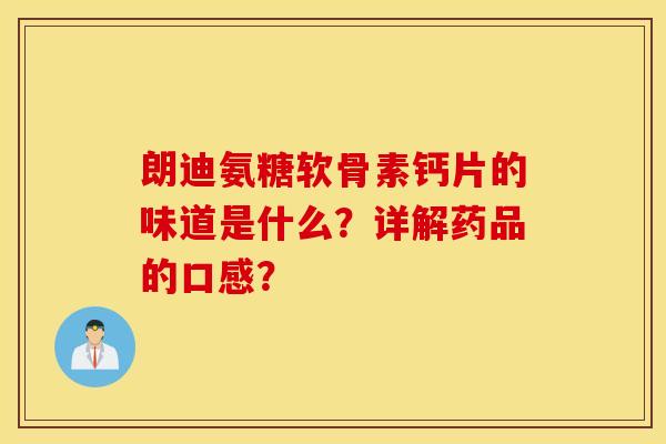 朗迪氨糖软骨素钙片的味道是什么？详解药品的口感？