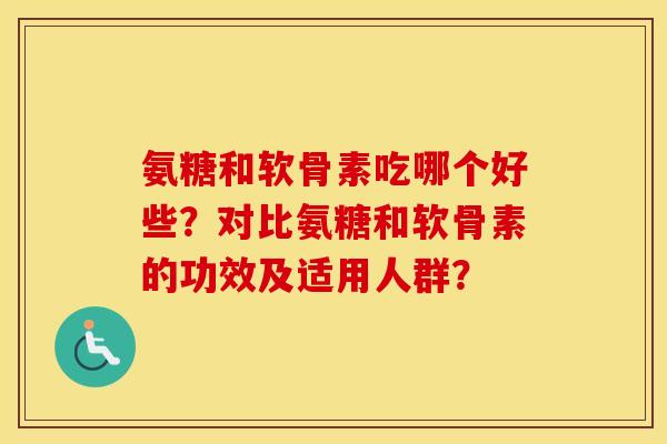 氨糖和软骨素吃哪个好些？对比氨糖和软骨素的功效及适用人群？