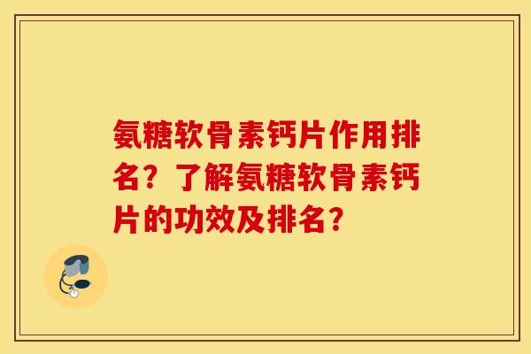 氨糖软骨素钙片作用排名?了解氨糖软骨素钙片的功效及排名? 氨糖软骨素钙片作用排名?了解氨糖软骨素钙片的功效及排名?