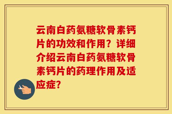 云南白药氨糖软骨素钙片的功效和作用?详细介绍云南白药氨糖软骨素钙片的药理作用及适应症? 云南白药氨糖软骨素钙片的功效和作用?详细介绍云南白药氨糖软骨素钙片的药理作用及适应症?