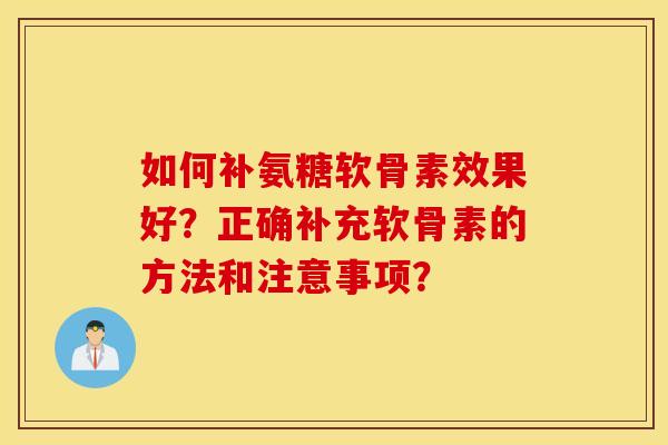 如何补氨糖软骨素效果好?正确补充软骨素的方法和注意事项? 如何补氨糖软骨素效果好?正确补充软骨素的方法和注意事项?