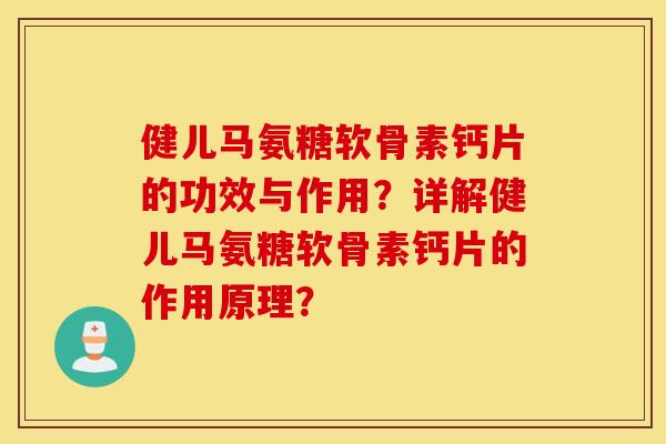 健儿马氨糖软骨素钙片的功效与作用?详解健儿马氨糖软骨素钙片的作用原理? 健儿马氨糖软骨素钙片的功效与作用?详解健儿马氨糖软骨素钙片的作用原理?