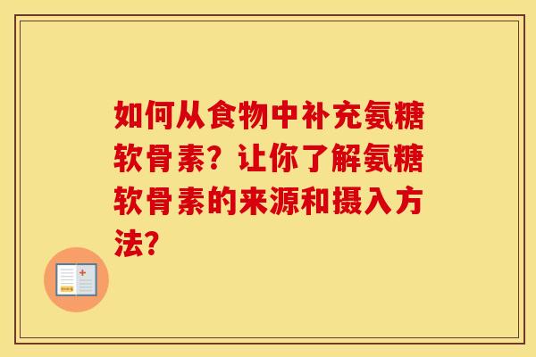 如何从食物中补充氨糖软骨素?让你了解氨糖软骨素的来源和摄入方法? 如何从食物中补充氨糖软骨素?让你了解氨糖软骨素的来源和摄入方法?