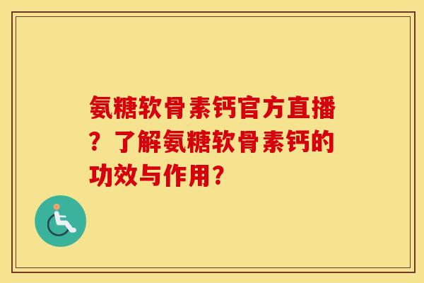 氨糖软骨素钙官方直播?了解氨糖软骨素钙的功效与作用? 氨糖软骨素钙官方直播?了解氨糖软骨素钙的功效与作用?