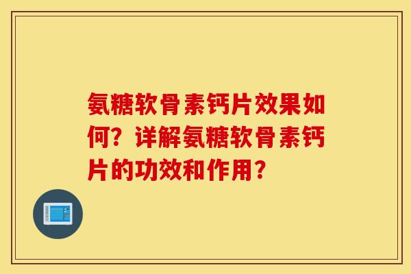 氨糖软骨素钙片效果如何？详解氨糖软骨素钙片的功效和作用？