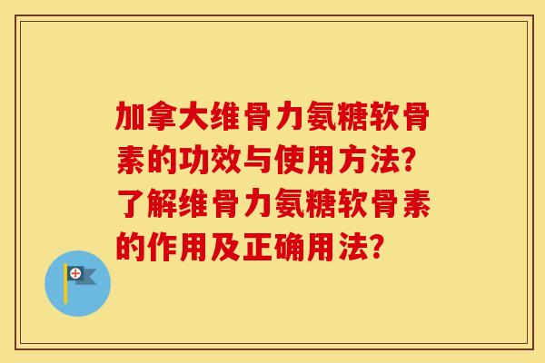 加拿大维骨力氨糖软骨素的功效与使用方法?了解维骨力氨糖软骨素的作用及正确用法? 加拿大维骨力氨糖软骨素的功效与使用方法?了解维骨力氨糖软骨素的作用及正确用法?
