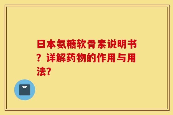 日本氨糖软骨素说明书?详解的作用与用法? 日本氨糖软骨素说明书?详解的作用与用法?