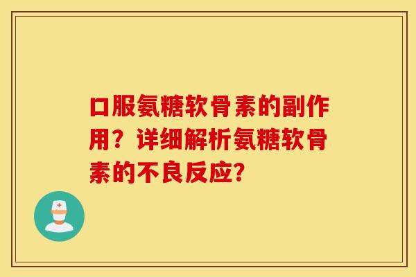 口服氨糖软骨素的副作用？详细解析氨糖软骨素的不良反应？