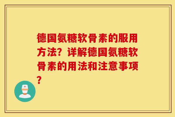 德国氨糖软骨素的服用方法？详解德国氨糖软骨素的用法和注意事项？