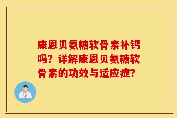 康恩贝氨糖软骨素补钙吗?详解康恩贝氨糖软骨素的功效与适应症? 康恩贝氨糖软骨素补钙吗?详解康恩贝氨糖软骨素的功效与适应症?