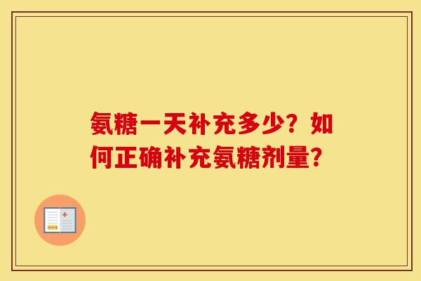 氨糖一天补充多少?如何正确补充氨糖剂量? 氨糖一天补充多少?如何正确补充氨糖剂量?