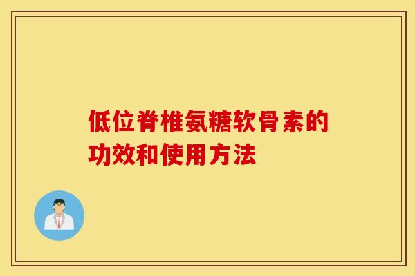 低位脊椎氨糖软骨素的功效和使用方法