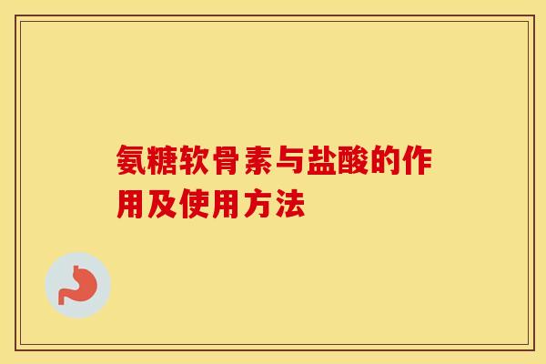 氨糖软骨素与盐酸的作用及使用方法 氨糖软骨素与盐酸的作用及使用方法