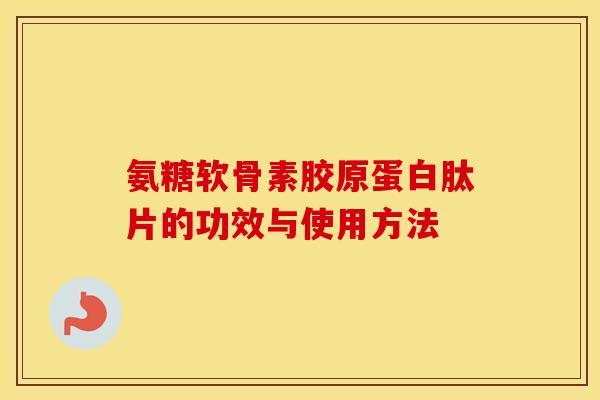 氨糖软骨素胶原蛋白肽片的功效与使用方法 氨糖软骨素胶原蛋白肽片的功效与使用方法
