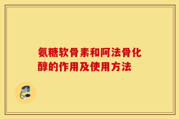 氨糖软骨素和阿法骨化醇的作用及使用方法 氨糖软骨素和阿法骨化醇的作用及使用方法