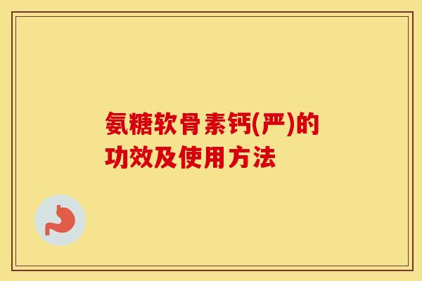氨糖软骨素钙(严)的功效及使用方法