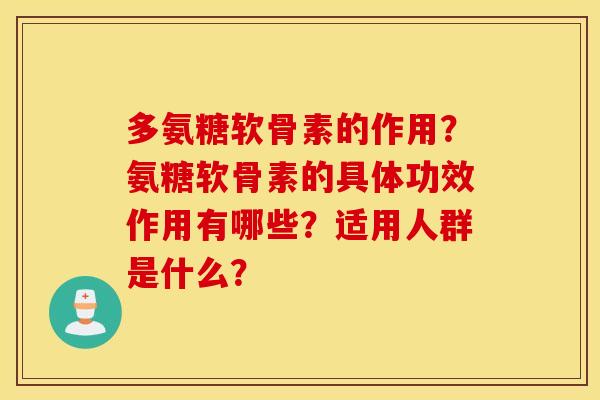 多氨糖软骨素的作用?氨糖软骨素的具体功效作用有哪些?适用人群是什么? 多氨糖软骨素的作用?氨糖软骨素的具体功效作用有哪些?适用人群是什么?