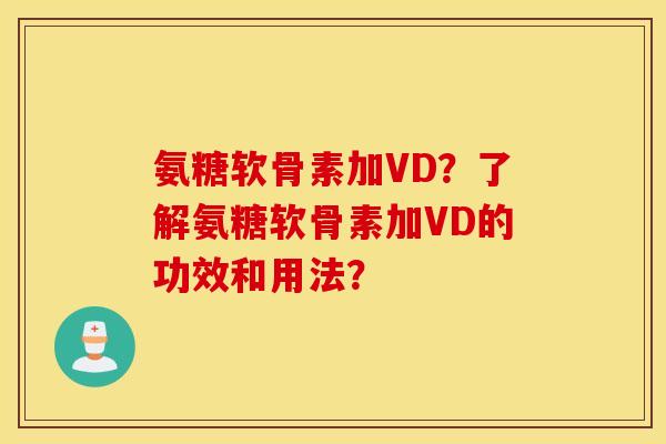 氨糖软骨素加VD?了解氨糖软骨素加VD的功效和用法? 氨糖软骨素加VD?了解氨糖软骨素加VD的功效和用法?