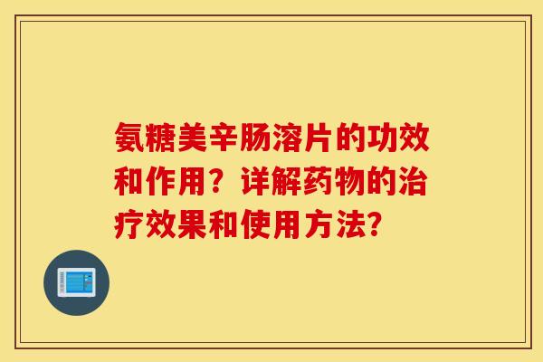 氨糖美辛肠溶片的功效和作用?详解的效果和使用方法? 氨糖美辛肠溶片的功效和作用?详解的效果和使用方法?