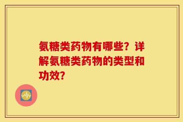 氨糖类有哪些?详解氨糖类的类型和功效? 氨糖类有哪些?详解氨糖类的类型和功效?
